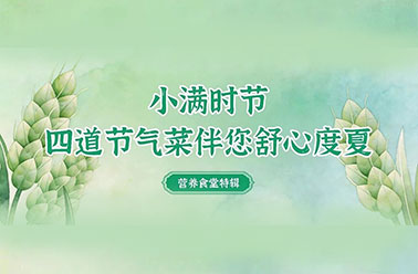 营养食堂特辑｜小满时节，四道节气菜伴您舒心度夏