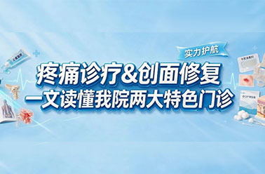 实力护航 | 疼痛诊疗&创面修复，一文读懂我院两大特色门诊